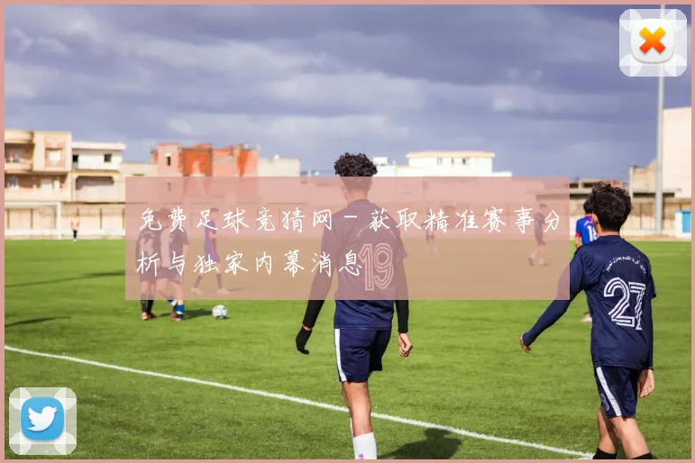免费足球竞猜网 - 获取精准赛事分析与独家内幕消息