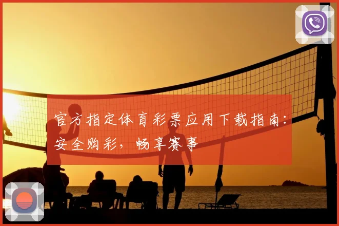 官方指定体育彩票应用下载指南：安全购彩，畅享赛事