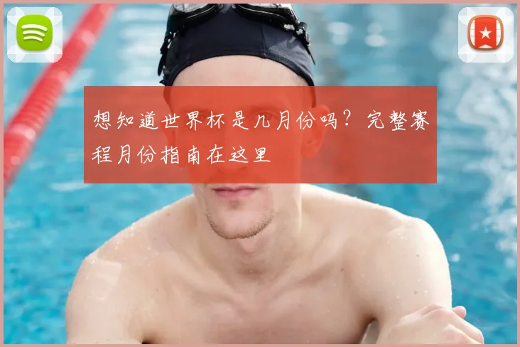 想知道世界杯是几月份吗？完整赛程月份指南在这里