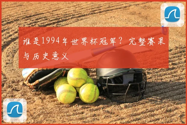 谁是1994年世界杯冠军？完整赛果与历史意义