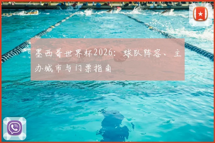 墨西哥世界杯2026：球队阵容、主办城市与门票指南