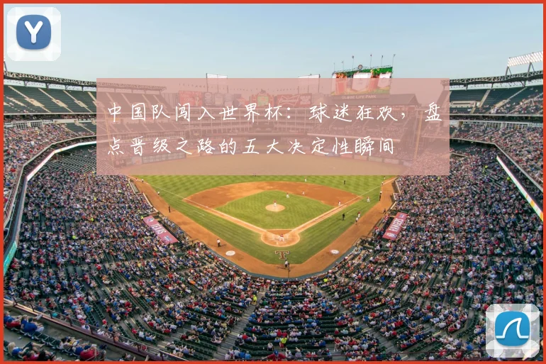 中国队闯入世界杯：球迷狂欢，盘点晋级之路的五大决定性瞬间