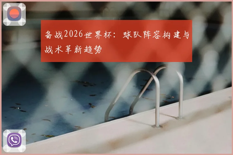 备战2026世界杯：球队阵容构建与战术革新趋势