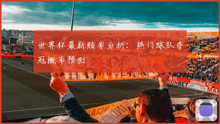 世界杯最新赔率分析：热门球队夺冠概率预测