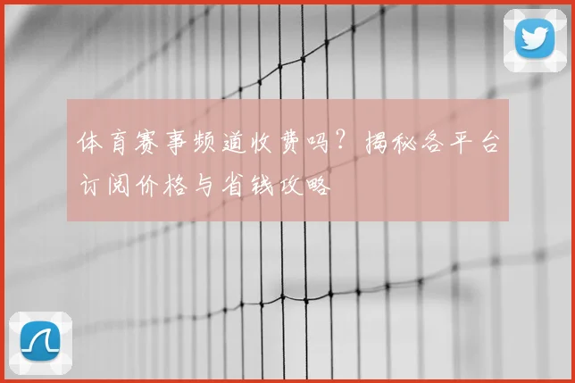 体育赛事频道收费吗?揭秘各平台订阅价格与省钱攻略