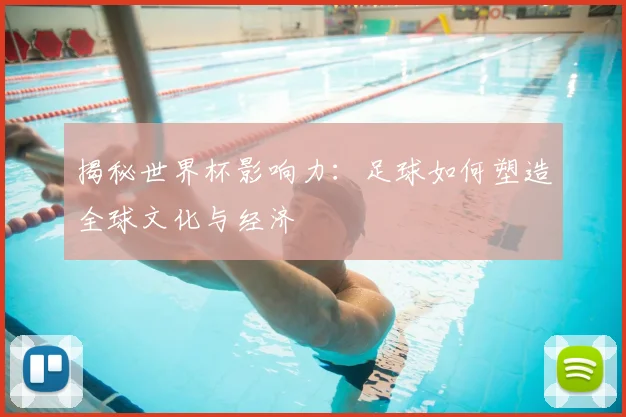 揭秘世界杯影响力：足球如何塑造全球文化与经济
